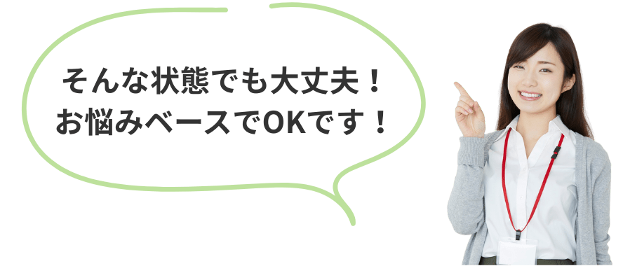 そんな状態でも大丈夫！お悩みベースでOKです！